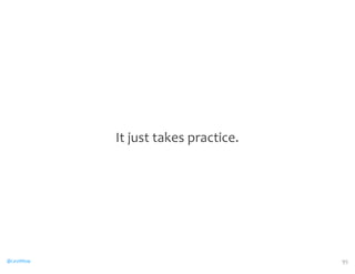 It 
just 
takes 
practice. 
@CaryMillsap 95 
 
