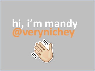 hi,	
  i’m mandy
@verynichey
 