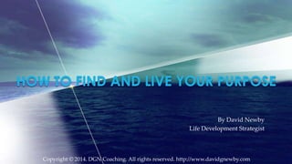 By David Newby
Life Development Strategist

Copyright © 2014. DGN Coaching. All rights reserved. http://www.davidgnewby.com

 