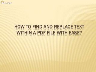 HOW TO FIND AND REPLACE TEXT
WITHIN A PDF FILE WITH EASE?
 