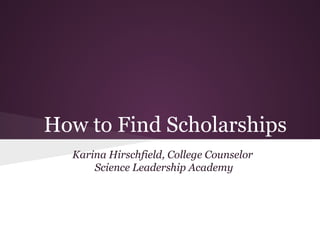 How to Find Scholarships
  Karina Hirschfield, College Counselor
      Science Leadership Academy
 
