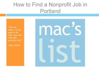 How to Find a Nonprofit Job in
Portland
“Tell me,
what is it you
plan to do
with your one
wild and
precious life?”
-Mary Oliver

 