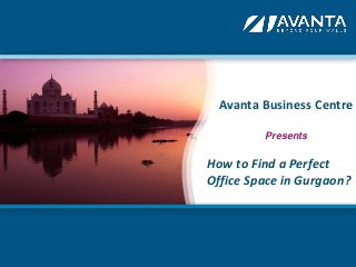 Avanta Business Centre 
Presents 
How to Find a Perfect 
Office Space in Gurgaon? 
 