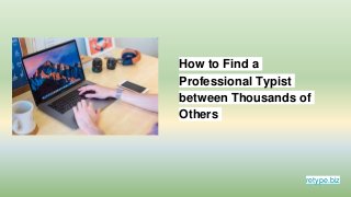 retype.biz
How to Find a
Professional Typist
between Thousands of
Others
 