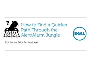 How to Find a Quicker
Path Through the
Alert/Alarm Jungle
SQL Server DBA Professionals

 
