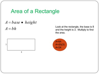 Area of a RectangleLook at the rectangle, the base is 8and the height is 3.  Multiply to findthe area.A=bhA=(8)(3)A=24