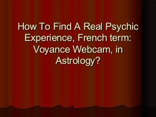 How To Find A Real PsychicHow To Find A Real Psychic
Experience, French term:Experience, French term:
Voyance Webcam, inVoyance Webcam, in
Astrology?Astrology?
 