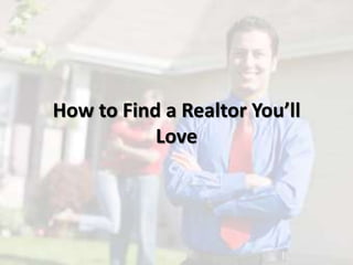 How to Find a Realtor You’ll
Love
 
