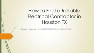 How to Find a Reliable
       Electrical Contractor in
              Houston TX
Brought to you by: www.ElectricalContractorHoustonTX.net
 