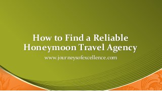 How to Find a Reliable
Honeymoon Travel Agency
www.journeysofexcellence.com
 