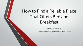 How to Find a Reliable Place
That Offers Bed and
Breakfast
Brought to you by:
www.BedAndBreakfastAnchorageAK.com
 