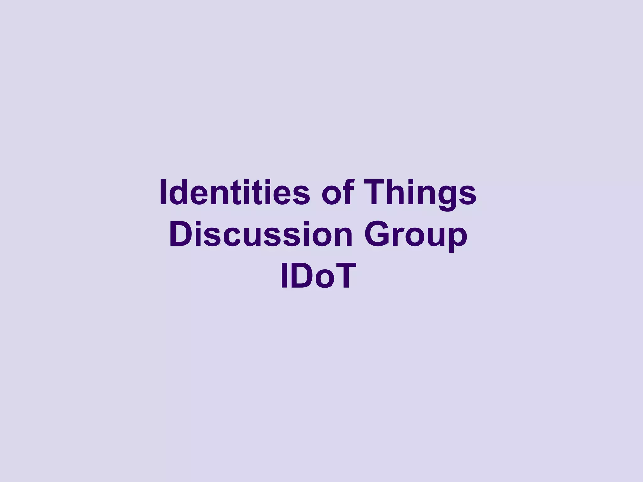 Identities of Things 
Discussion Group 
IDoT 
 