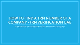 HOWTO FIND ATRN NUMBER OF A
COMPANY -TRNVERIFICATION UAE
https://farahatco.com/blog/how-to-find-trn-number-of-company/
 