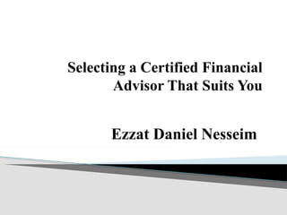 Selecting a Certified Financial
Advisor That Suits You
Ezzat Daniel Nesseim
 