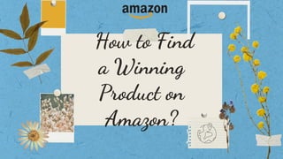 How to Find
a Winning
Product on
Amazon?
 