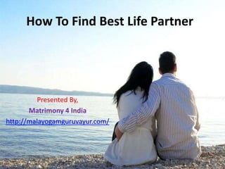 How To Find Best Life Partner
Presented By,
Matrimony 4 India
http://malayogamguruvayur.com/
 