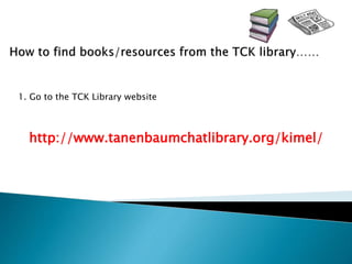 http://www.tanenbaumchatlibrary.org/kimel/
1. Go to the TCK Library website
 