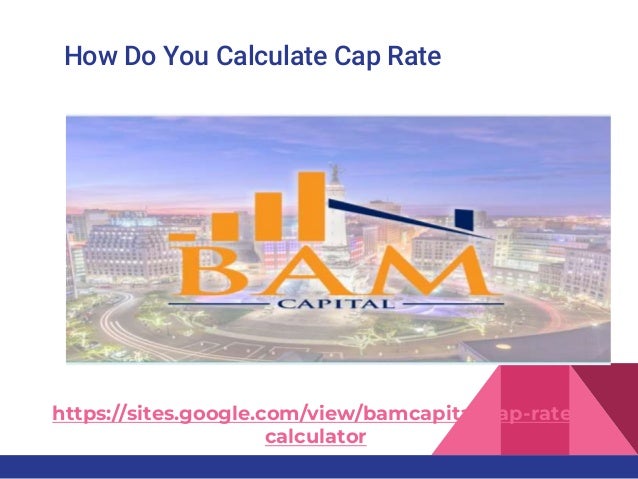 How Do You Calculate Cap Rate
https://sites.google.com/view/bamcapital/cap-rate-
calculator
 