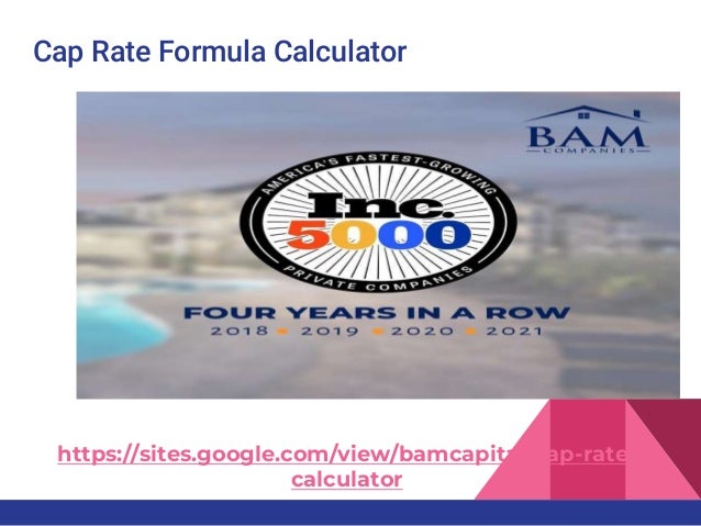 Cap Rate Formula Calculator
https://sites.google.com/view/bamcapital/cap-rate-
calculator
 