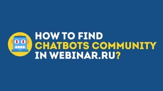 HOW TO FIND
CHATBOTS COMMUNITY
IN WEBINAR.RU?
 