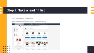 Step 1: Make a lead hit list
Let's use LinkedIn, for example.
Type in a keyword into the search bar and hit enter.
5
 