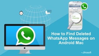 How to Find Deleted
WhatsApp Messages on
Android Mac
--Jihosoft
 