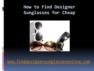 How to Find Designer  Sunglasses for Cheap www.finddesignersunglassesonline.com 