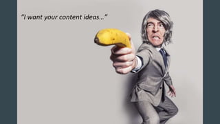“I want your content ideas…”
 