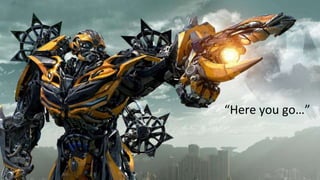 “Here you go…”
 