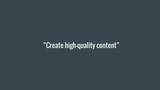 “Create high-quality content”
 