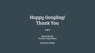 Happy Googling!
Thank You
Ahmed Khalifa
Founder of IgniteRock
@ahmed_khalifa
 