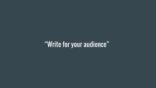 “Write for your audience”
 