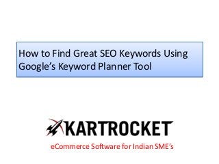 How to Find Great SEO Keywords Using
Google’s Keyword Planner Tool
eCommerce Software for Indian SME’s
 