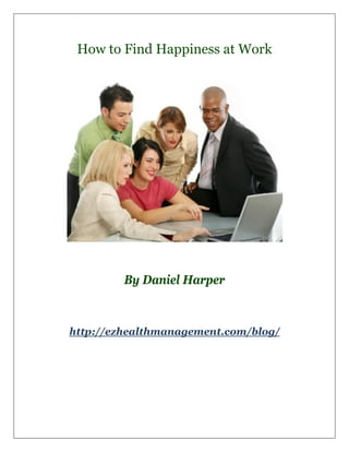 How to Find Happiness at Work




         By Daniel Harper



http://ezhealthmanagement.com/blog/
 