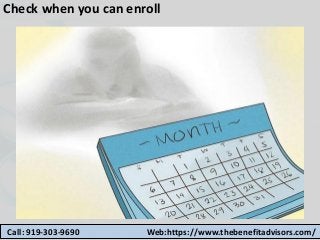 Check when you can enroll
Call: 919-303-9690 Web:https://www.thebenefitadvisors.com/
 