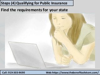 Call: 919-303-9690 Web:https://www.thebenefitadvisors.com/
Steps (4) Qualifying for Public Insurance
Find the requirements for your state
 
