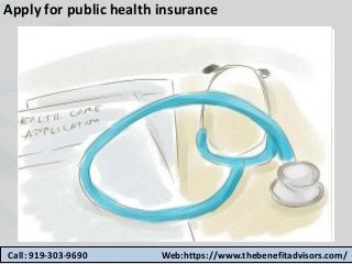 Apply for public health insurance
Call: 919-303-9690 Web:https://www.thebenefitadvisors.com/
 