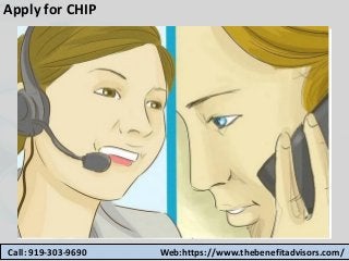 Apply for CHIP
Call: 919-303-9690 Web:https://www.thebenefitadvisors.com/
 
