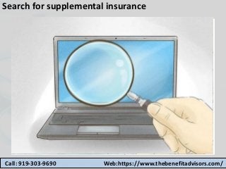 Search for supplemental insurance
Call: 919-303-9690 Web:https://www.thebenefitadvisors.com/
 
