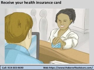 Receive your health insurance card
Call: 919-303-9690 Web:https://www.thebenefitadvisors.com/
 