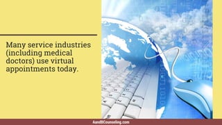 AandBCounseling.com
Many service industries
(including medical
doctors) use virtual
appointments today.
 
