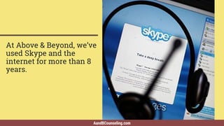 AandBCounseling.com
At Above & Beyond, we’ve
used Skype and the
internet for more than 8
years.
 