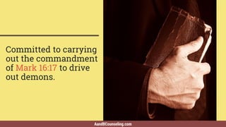 AandBCounseling.com
Committed to carrying
out the commandment
of Mark 16:17 to drive
out demons.
 