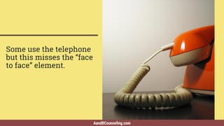 AandBCounseling.com
Some use the telephone
but this misses the “face
to face” element.
 