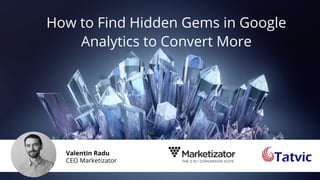 How to Find Hidden Gems in Google
Analytics to Convert More
Valentin Radu
CEO Marketizator
 
