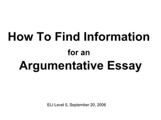 Current Events & Topics How To Find Information  for an   Argumentative Essay ELI Level 5, September 20, 2006 