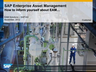 SAP Enterprise Asset Management
How to inform yourself about EAM…
EAM Solutions – SAP AG
November, 2012 Customer
 