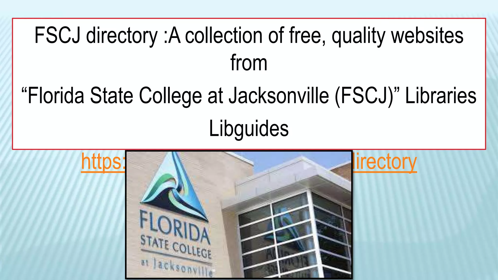 FSCJ directory :A collection of free, quality websites
from
“Florida State College at Jacksonville (FSCJ)” Libraries
Libguides
https://guides.fscj.edu/websites/directory
 