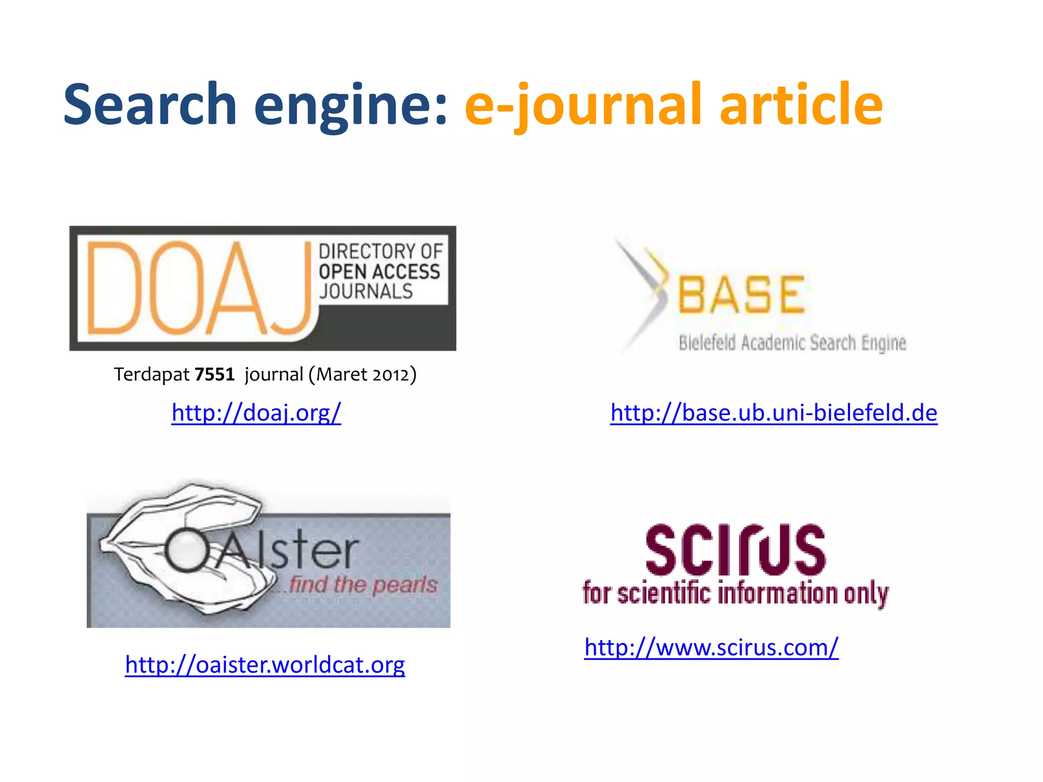 Search engine: e-journal article



 Terdapat 7551 journal (Maret 2012)
       http://doaj.org/                 http://base.ub.uni-bielefeld.de




                                      http://www.scirus.com/
  http://oaister.worldcat.org
 