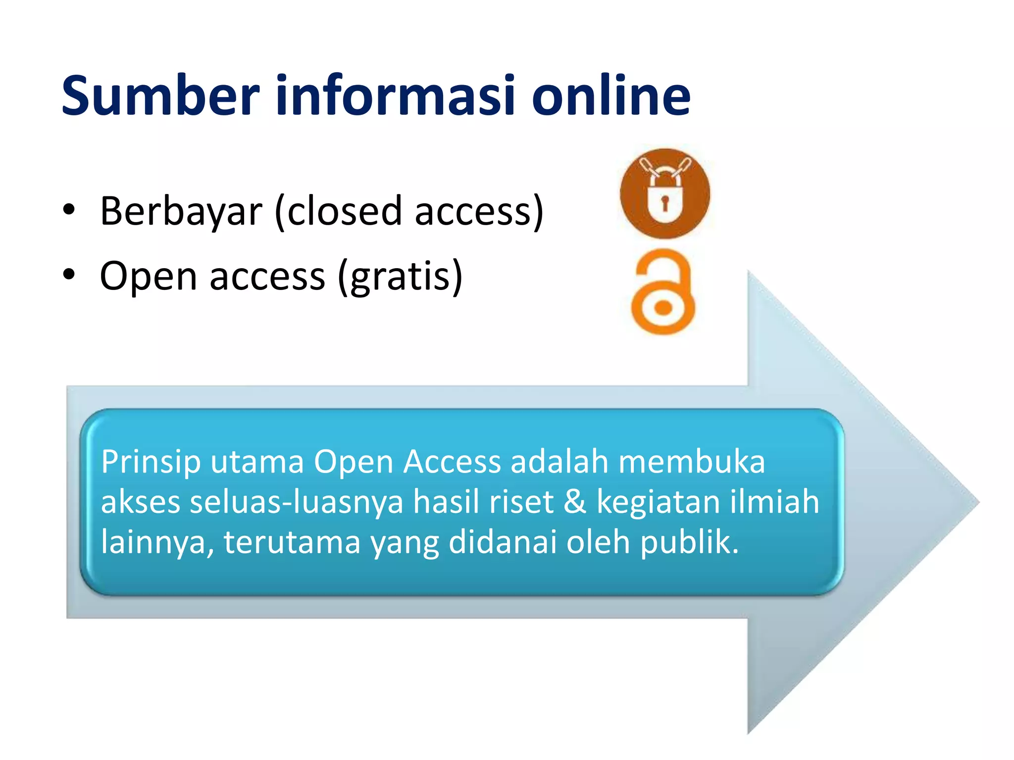 Sumber informasi online
• Berbayar (closed access)
• Open access (gratis)



  Prinsip utama Open Access adalah membuka
  akses seluas-luasnya hasil riset & kegiatan ilmiah
  lainnya, terutama yang didanai oleh publik.
 